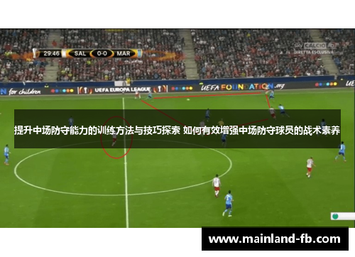 提升中场防守能力的训练方法与技巧探索 如何有效增强中场防守球员的战术素养