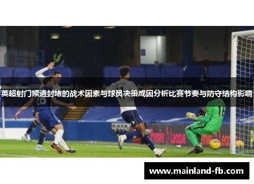 英超射门频遭封堵的战术因素与球员决策成因分析比赛节奏与防守结构影响