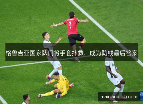 格鲁吉亚国家队门将手套扑救，成为防线最后答案